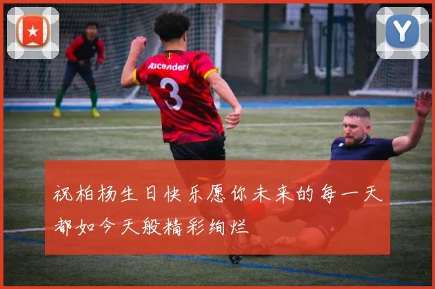 祝柏杨生日快乐愿你未来的每一天都如今天般精彩绚烂