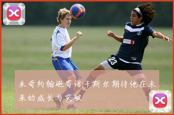 米奇约翰逊寄语卡斯尔期待他在未来的成长与突破