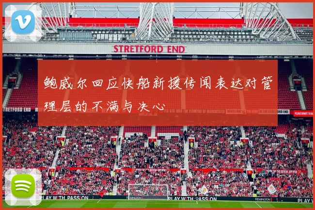 鲍威尔回应快船新援传闻表达对管理层的不满与决心