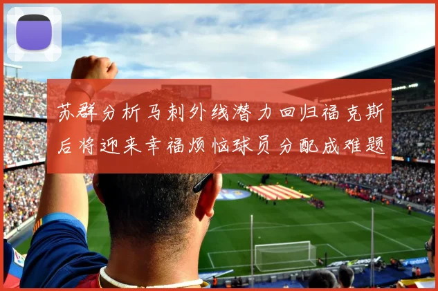 苏群分析马刺外线潜力回归福克斯后将迎来幸福烦恼球员分配成难题